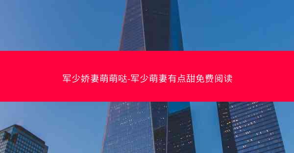 军少娇妻萌萌哒-军少萌妻有点甜免费阅读