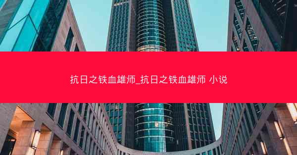抗日之铁血雄师_抗日之铁血雄师 小说