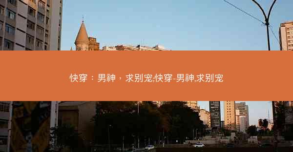 快穿：男神，求别宠;快穿-男神,求别宠