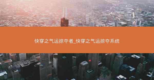 快穿之气运掠夺者_快穿之气运掠夺系统