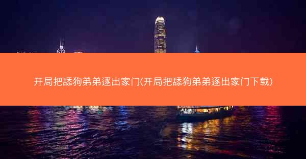 开局把舔狗弟弟逐出家门(开局把舔狗弟弟逐出家门下载)