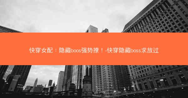 快穿女配：隐藏boos强势撩！-快穿隐藏boss求放过