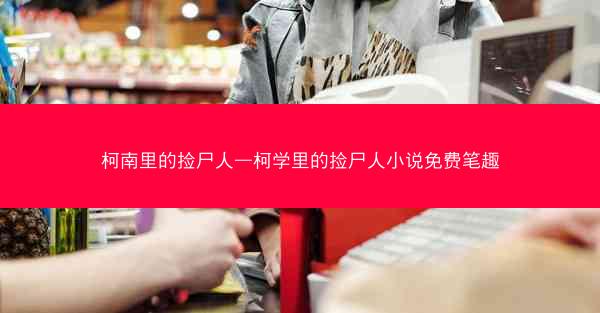 柯南里的捡尸人—柯学里的捡尸人小说免费笔趣