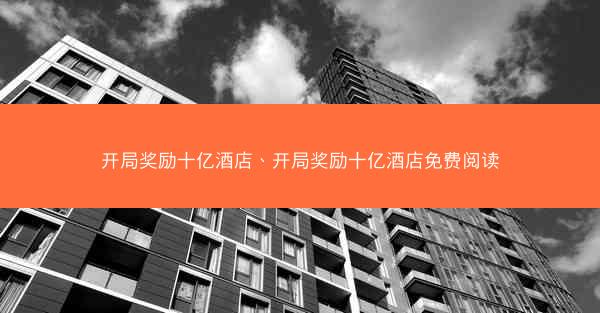 开局奖励十亿酒店、开局奖励十亿酒店免费阅读