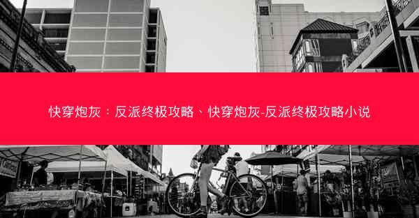 快穿炮灰：反派终极攻略、快穿炮灰-反派终极攻略小说