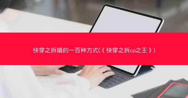 快穿之拆婚的一百种方式(《快穿之拆cp之王》)