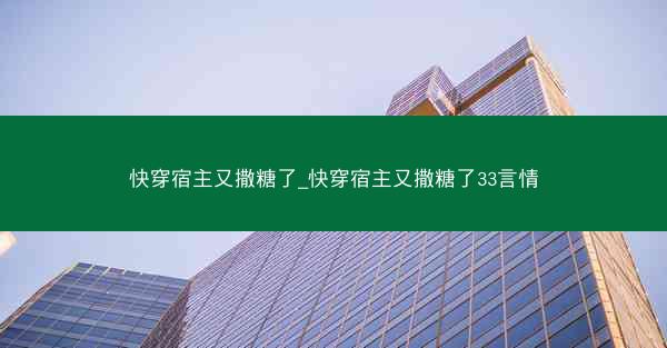 快穿宿主又撒糖了_快穿宿主又撒糖了33言情