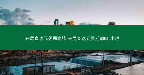 开局直达元婴期巅峰-开局直达元婴期巅峰 小说