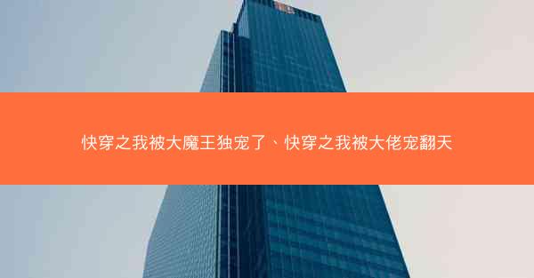 快穿之我被大魔王独宠了、快穿之我被大佬宠翻天