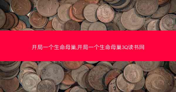 开局一个生命母巢,开局一个生命母巢3Q读书网