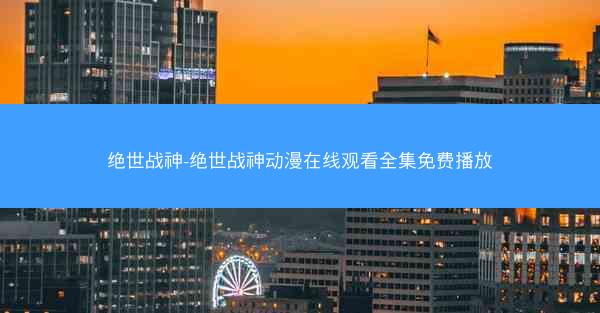 绝世战神-绝世战神动漫在线观看全集免费播放