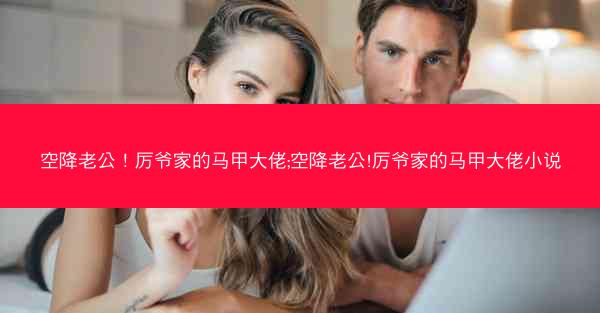 空降老公！厉爷家的马甲大佬;空降老公!厉爷家的马甲大佬小说