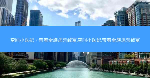 空间小医妃，带着全族逃荒致富;空间小医妃,带着全族逃荒致富