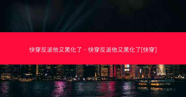 快穿反派他又黑化了、快穿反派他又黑化了[快穿]