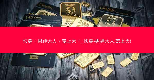 快穿：男神大人，宠上天！_快穿-男神大人,宠上天!