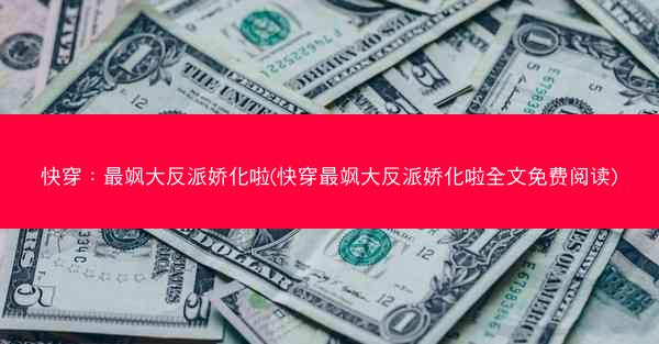 快穿：最飒大反派娇化啦(快穿最飒大反派娇化啦全文免费阅读)