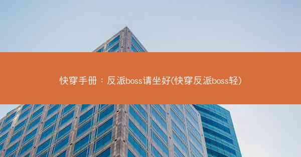 快穿手册：反派boss请坐好(快穿反派boss轻)