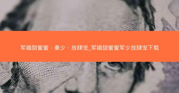 军婚甜蜜蜜：秦少，放肆宠_军婚甜蜜蜜军少放肆宠下载