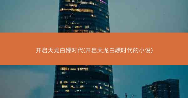 开启天龙白嫖时代(开启天龙白嫖时代的小说)