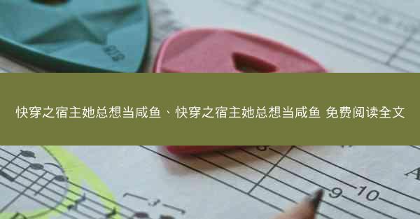 快穿之宿主她总想当咸鱼、快穿之宿主她总想当咸鱼 免费阅读全文