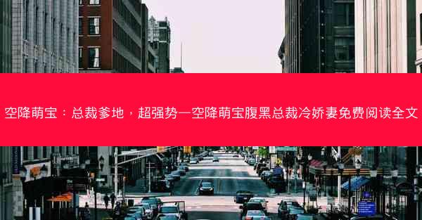 空降萌宝：总裁爹地，超强势—空降萌宝腹黑总裁冷娇妻免费阅读全文