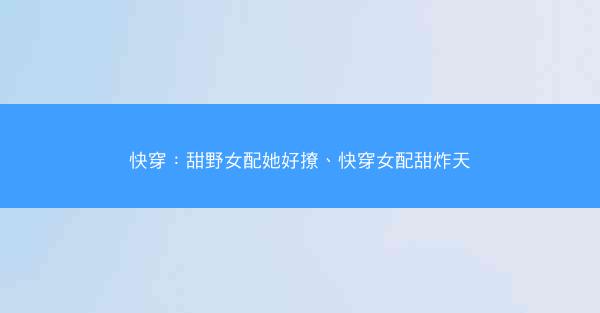 快穿：甜野女配她好撩、快穿女配甜炸天