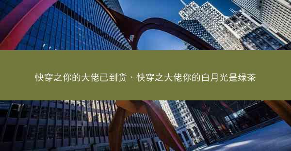 快穿之你的大佬已到货、快穿之大佬你的白月光是绿茶
