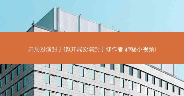 开局扮演封于修(开局扮演封于修作者-神秘小视频)