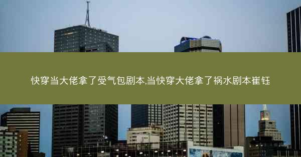 快穿当大佬拿了受气包剧本,当快穿大佬拿了祸水剧本崔钰