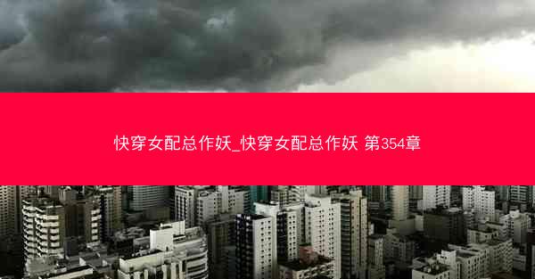 快穿女配总作妖_快穿女配总作妖 第354章