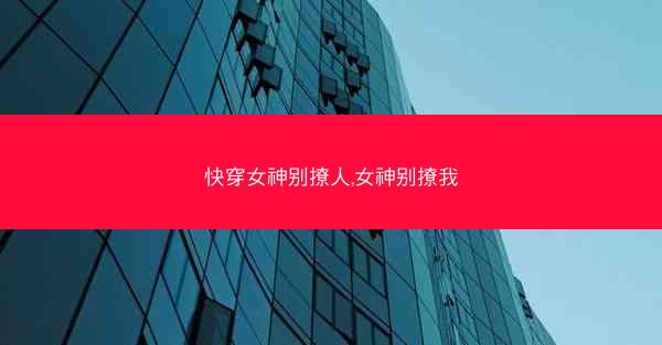 快穿女神别撩人,女神别撩我