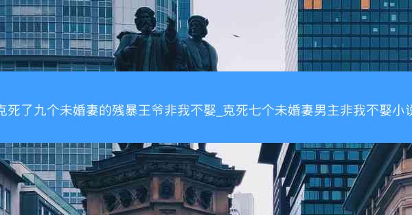 克死了九个未婚妻的残暴王爷非我不娶_克死七个未婚妻男主非我不娶小说