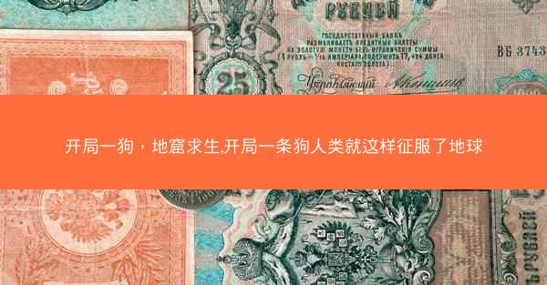 开局一狗，地窟求生,开局一条狗人类就这样征服了地球