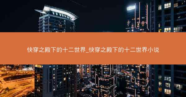 快穿之殿下的十二世界_快穿之殿下的十二世界小说
