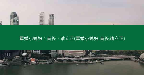 军婚小媳妇：首长，请立正(军婚小媳妇-首长,请立正)