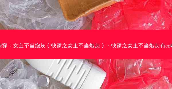 快穿：女主不当炮灰（快穿之女主不当炮灰）、快穿之女主不当炮灰有cp吗