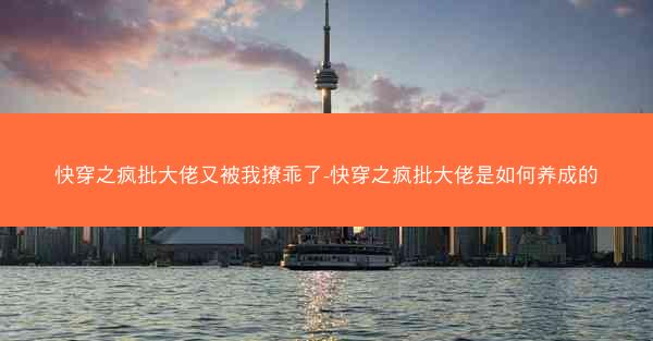 快穿之疯批大佬又被我撩乖了-快穿之疯批大佬是如何养成的