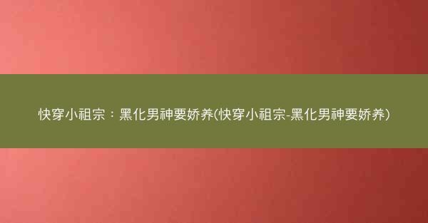 快穿小祖宗：黑化男神要娇养(快穿小祖宗-黑化男神要娇养)