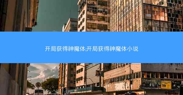 开局获得神魔体;开局获得神魔体小说