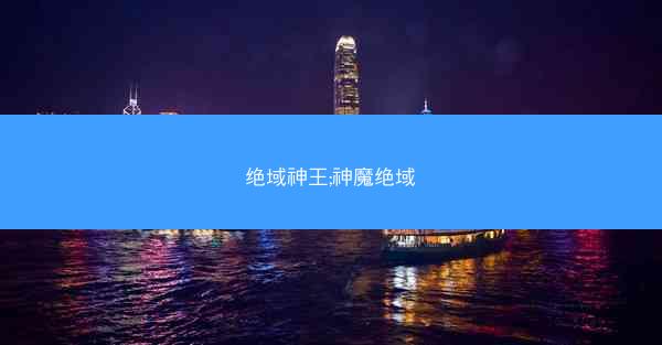 绝域神王;神魔绝域