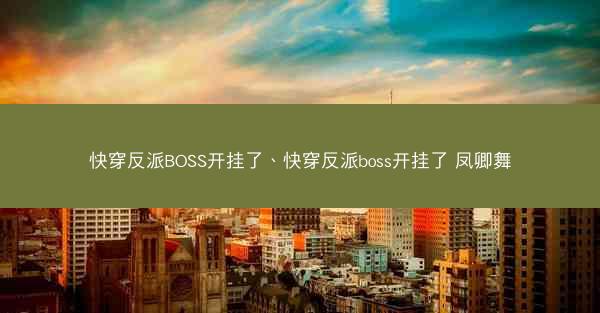 快穿反派BOSS开挂了、快穿反派boss开挂了 凤卿舞