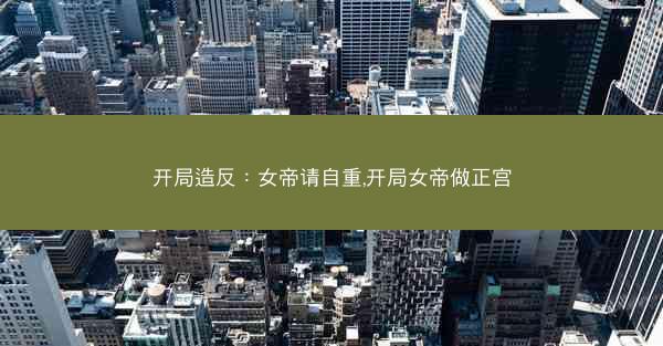 开局造反：女帝请自重,开局女帝做正宫