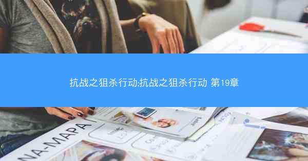 抗战之狙杀行动;抗战之狙杀行动 第19章
