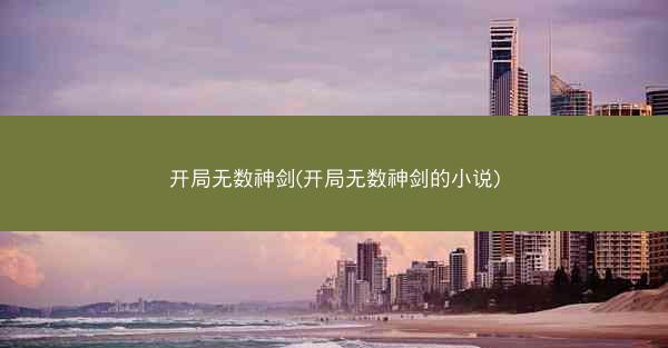 开局无数神剑(开局无数神剑的小说)