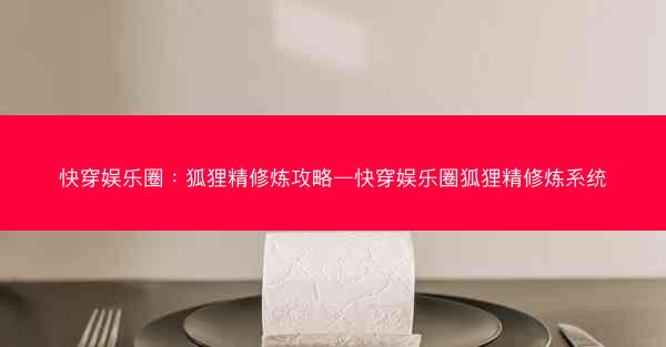 快穿娱乐圈：狐狸精修炼攻略—快穿娱乐圈狐狸精修炼系统