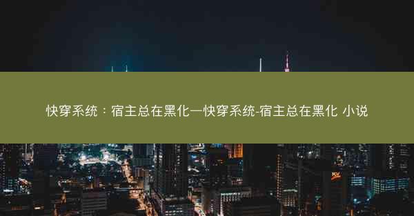 快穿系统：宿主总在黑化—快穿系统-宿主总在黑化 小说