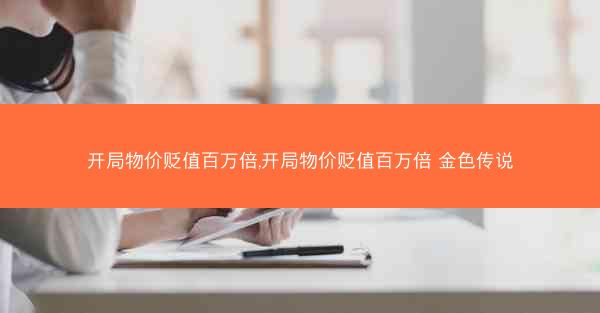 开局物价贬值百万倍,开局物价贬值百万倍 金色传说