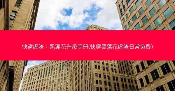 快穿虐渣：黑莲花升级手册(快穿黑莲花虐渣日常免费)