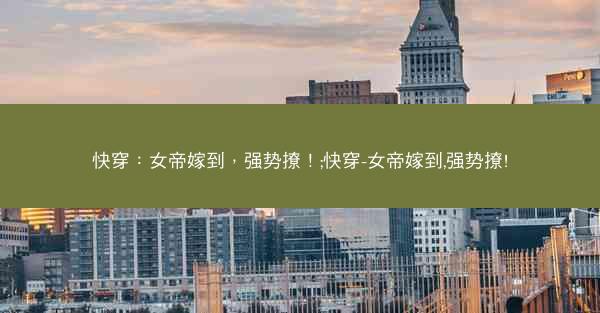 快穿：女帝嫁到，强势撩！;快穿-女帝嫁到,强势撩!