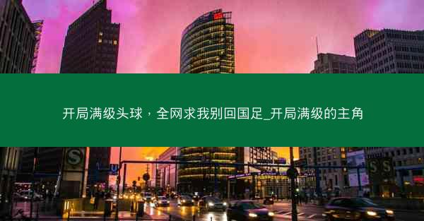 开局满级头球，全网求我别回国足_开局满级的主角